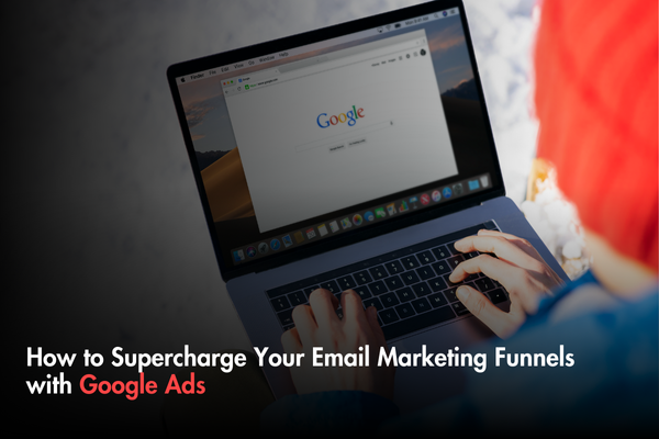 How to Supercharge Your Email Marketing Funnels with Google Ads How to Supercharge Your Email Marketing Funnels with Google Ads