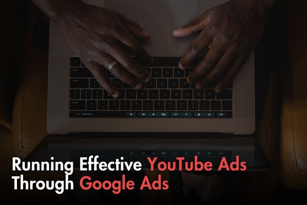 Running Effective YouTube Ads Through Google Ads: A Step-by-Step Guide