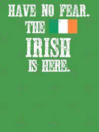 Have No Fear The Irish are Here