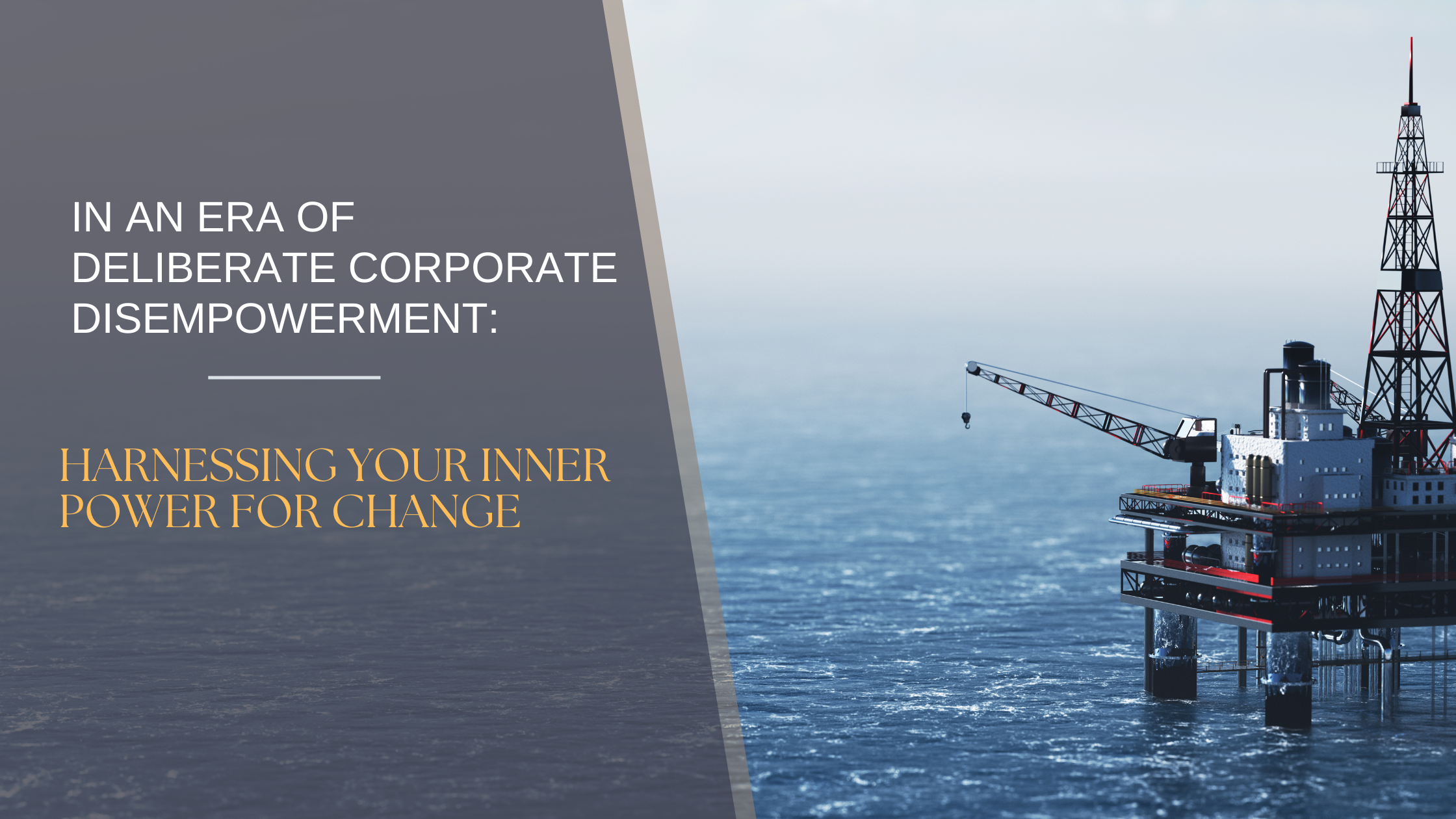 In an Era of Deliberate Corporate Disempowerment; Harnessing Your Inner Power for Change