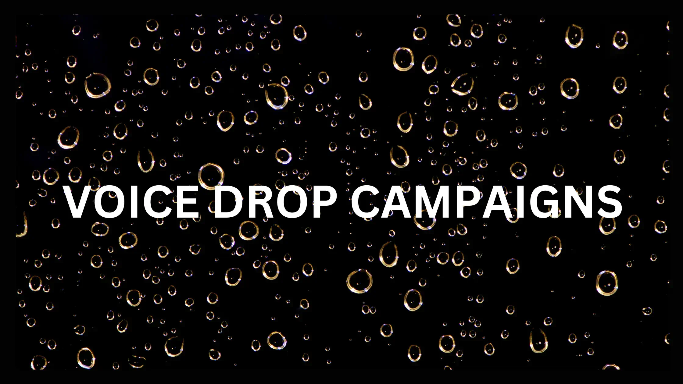 Image is several drops of water on a black background with a text sign in the middle of the image that says Voice Drop Campaigns