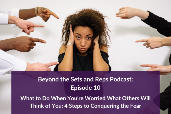 Episode 10: What to Do When You’re Worried What Others Will Think of You: 4 Steps to Conquering the Fear