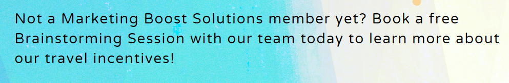 Not a Marketing Boost Solutions member yet? Book a free Brainstorming Session with our team today to learn more about our travel incentives! 