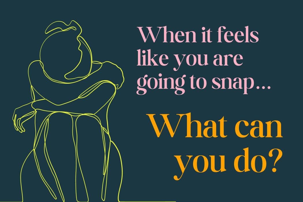 When it feels like you are going to snap...what can you do? When it feels like you are going to snap...what can you do?