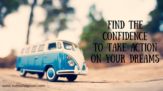 Find the confidence to take action on your dreams