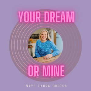 Your Dream or Mine Podcast, Laura Cruise