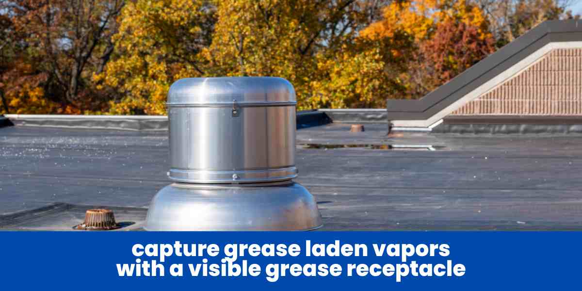 capture grease laden vapors with a visible grease receptacle