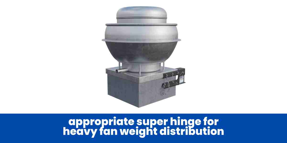 appropriate super hinge for heavy fan weight distribution