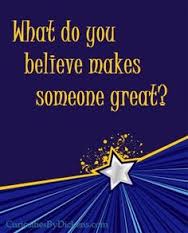 What do you believe makes someone great! 