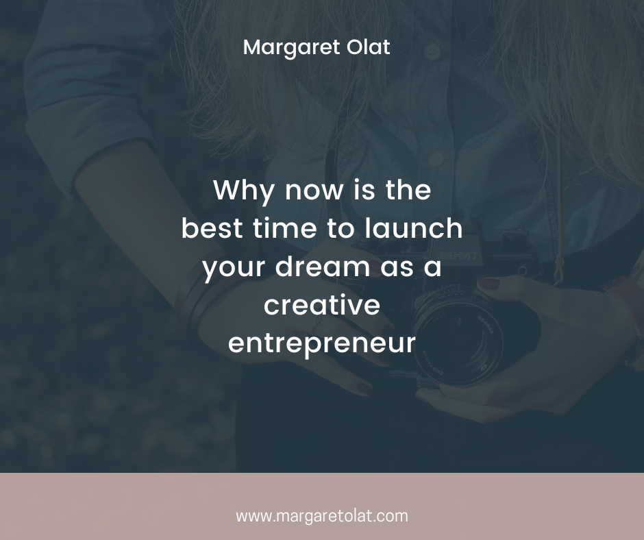 Now is the best time to launch your dreams as a creative entrepreneur