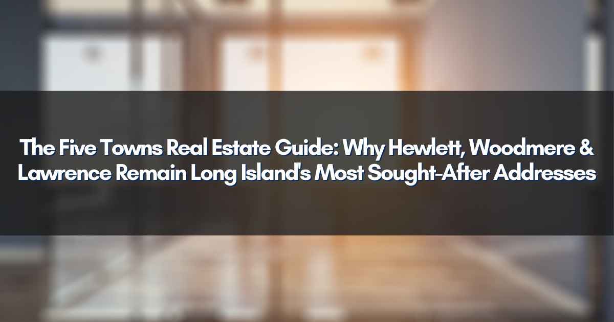 The Five Towns Real Estate Guide: Why Hewlett, Woodmere & Lawrence Remain Long Island's Most Sought-After Addresses