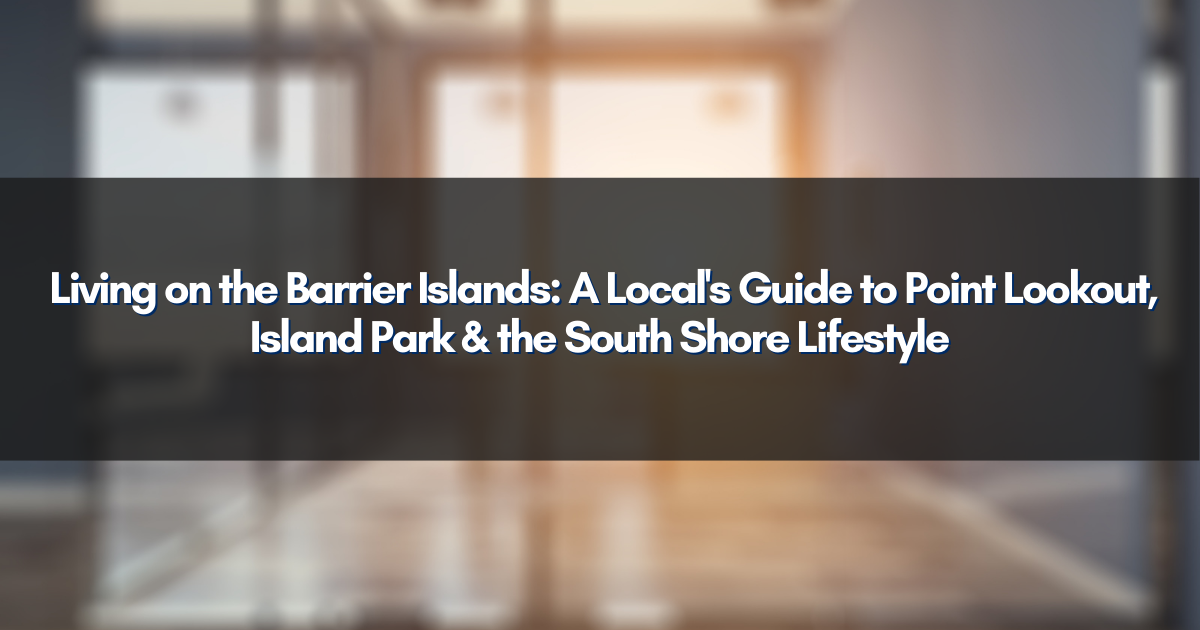  Living on the Barrier Islands: A Local's Guide to Point Lookout, Island Park & the South Shore Lifestyle
