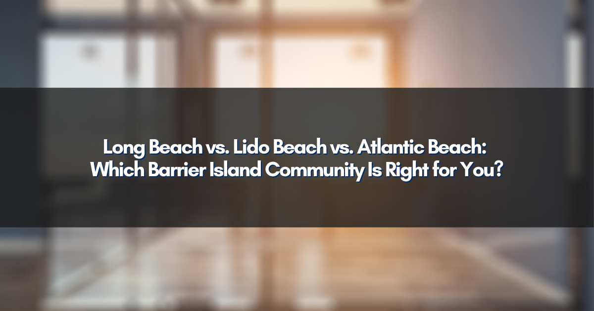 Long Beach vs. Lido Beach vs. Atlantic Beach: Which Barrier Island Community Is Right for You?