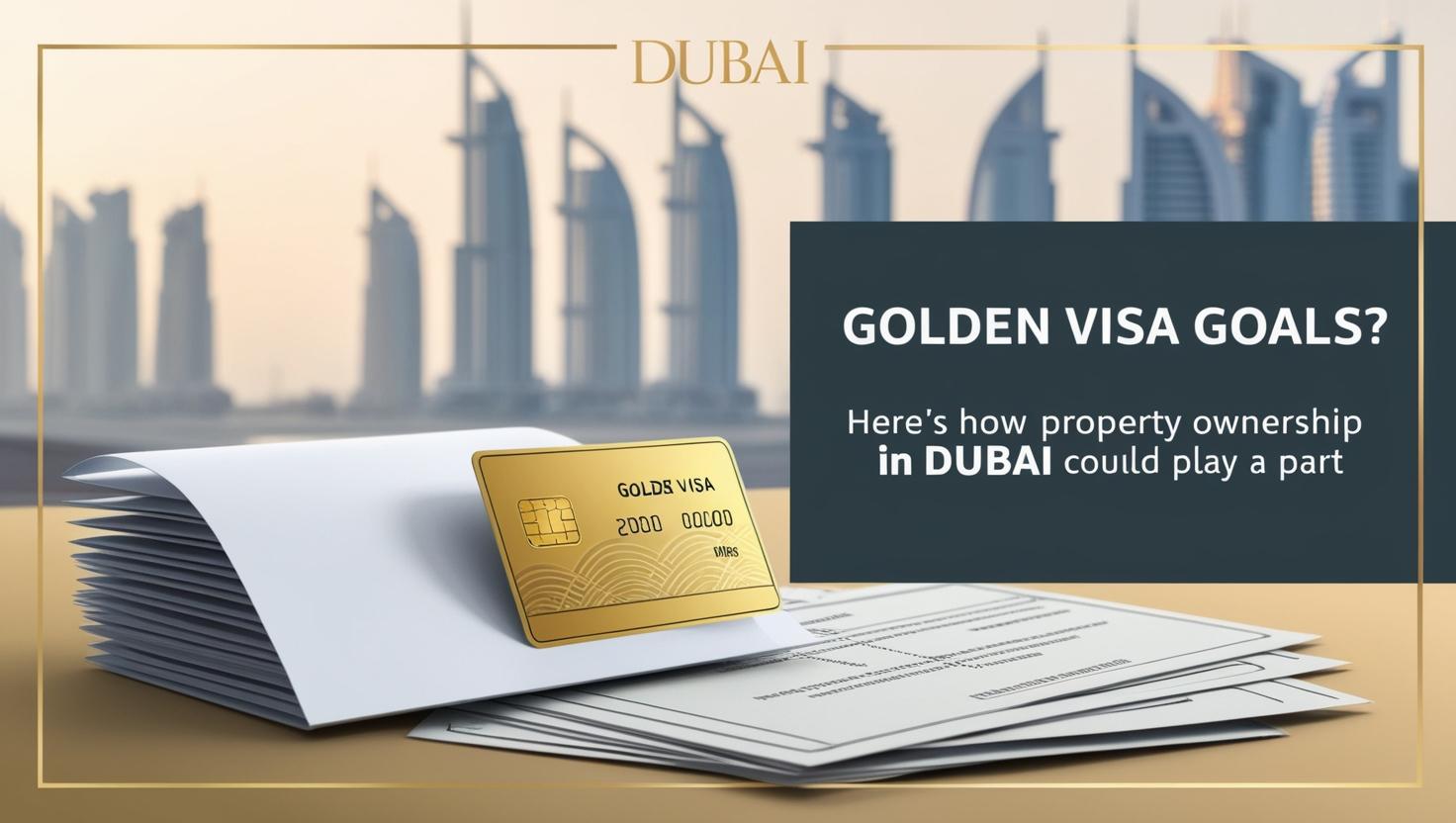 Golden Visa Goals? Here’s How Property Ownership in Dubai Could Play a Part Golden Visa Goals? Here’s How Property Ownership in Dubai Could Play a Part