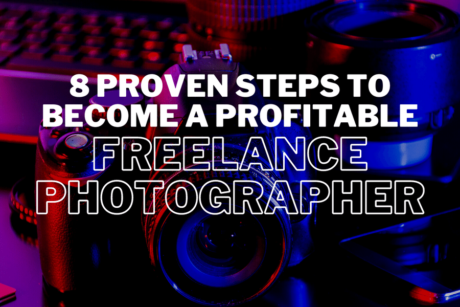 8 Proven Steps To Become A Profitable Freelance Photographer