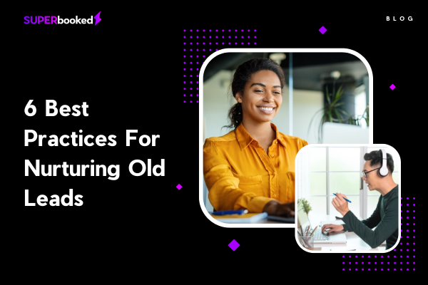 6 Best Practices For Nurturing Old Leads