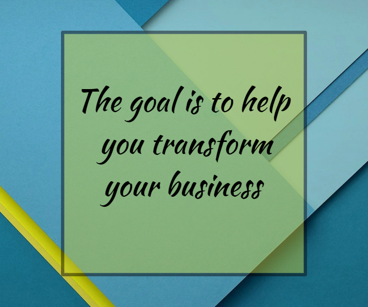 The goal is to help you transform your business