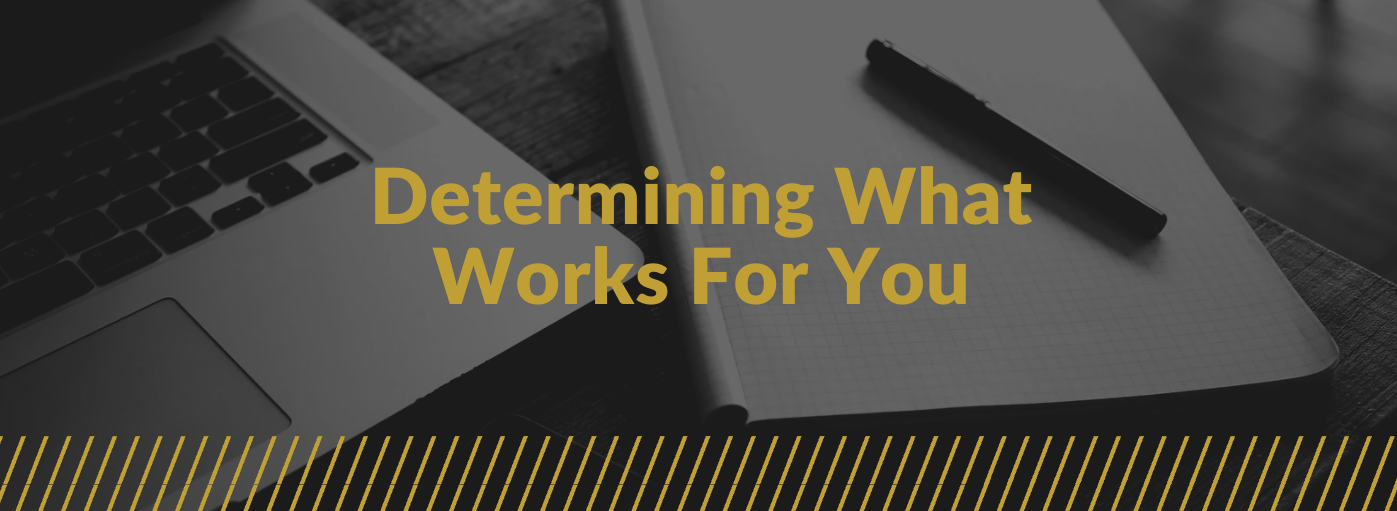 Determining what works for you Determining what works for you