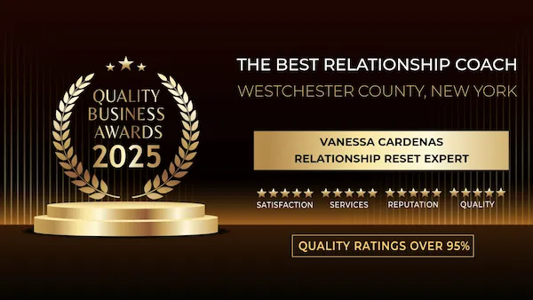 Quality Business Awards 2025 graphic naming Vanessa Cardenas as Best Relationship Coach in Westchester County, New York, Relationship Reset Expert with over 95 percent quality ratings. Quality Business Awards 2025 graphic naming Vanessa Cardenas as Best Relationship Coach in Westchester County, New York, Relationship Reset Expert with over 95 percent quality ratings.