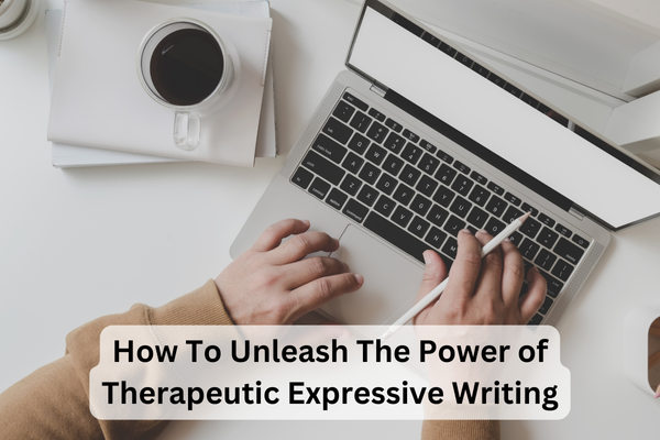 How To Unleash The Power of Therapeutic Expressive Writing How To Unleash The Power of Therapeutic Expressive Writing