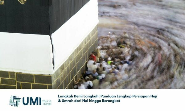Langkah Demi Langkah: Panduan Lengkap Persiapan Haji & Umroh dari Nol hingga Berangkat
