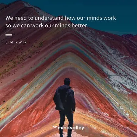 we need to understand how our minds work so we can work our minds better.