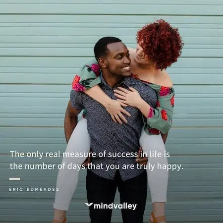 The only real measure of success in life is the number of days that you are truly happy.