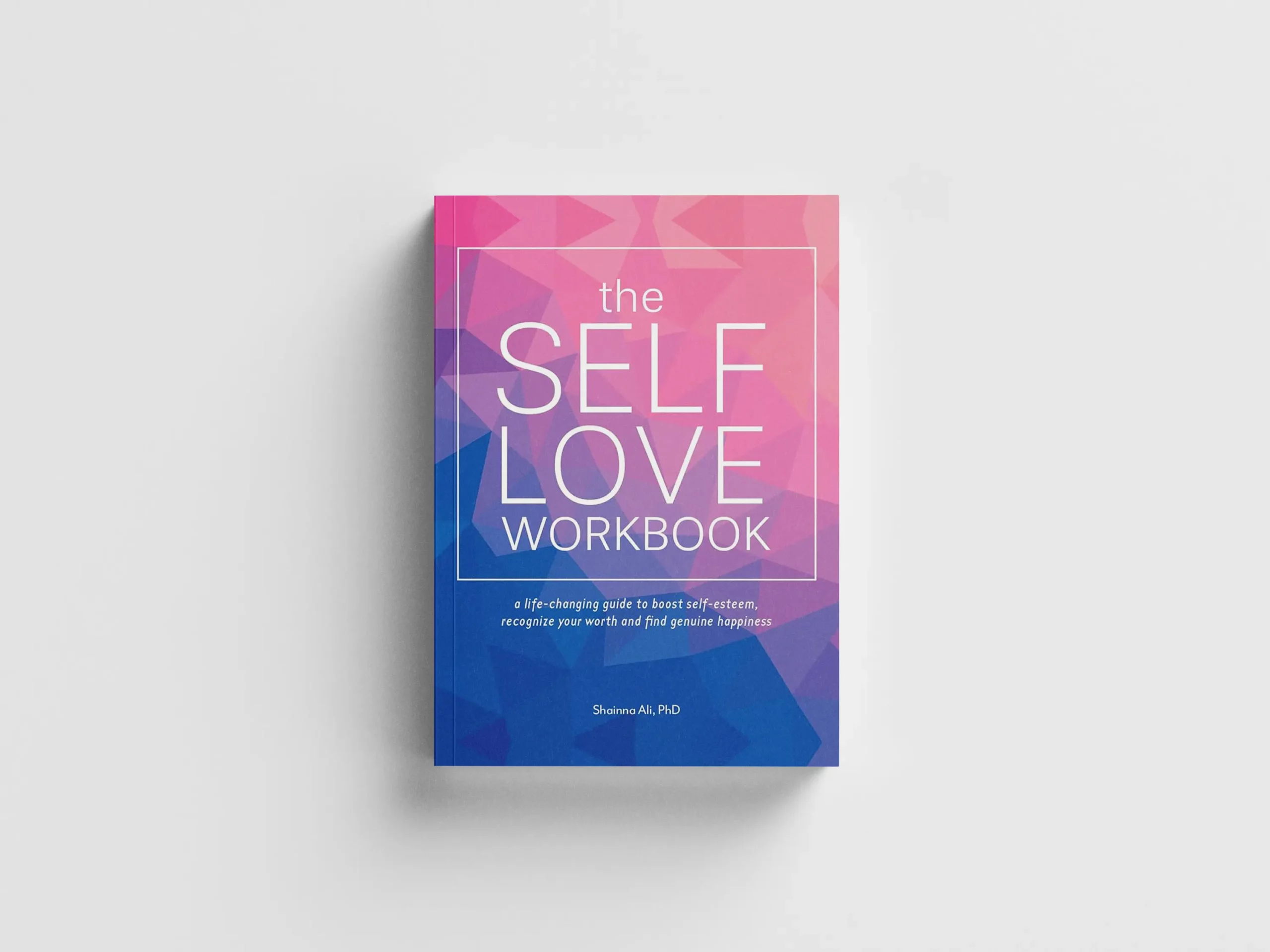 The Self-Love Workbook: A Life-Changing Guide to Boost Self-Esteem, Recognize Your Worth, and Find Genuine Happiness by Shainna Ali