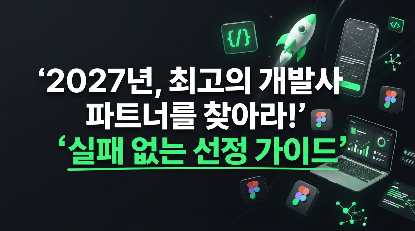 2027년, 앱/웹 개발사 완벽 비교 가이드: 성공적인 파트너 선택의 비밀