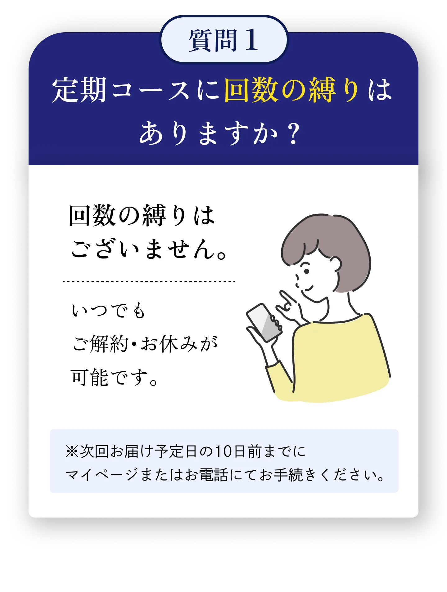 定期コースに回数の縛りはありますか？ 回数の縛りはございません。いつでもご解約・お休みが可能です。