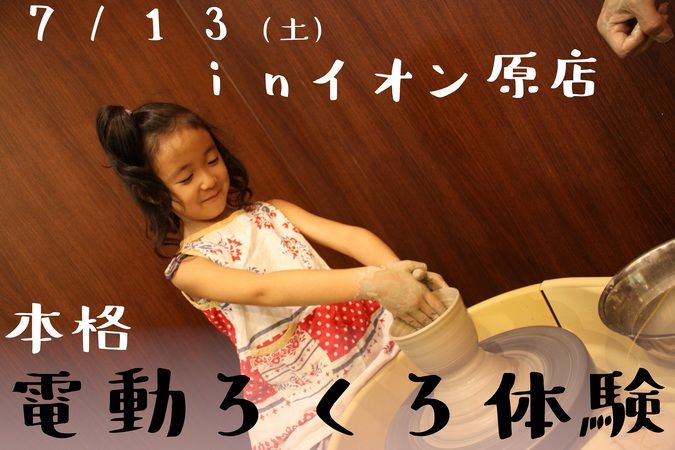 7月13日(土)【イオン原店】3歳～出来る電動ろくろ体験！