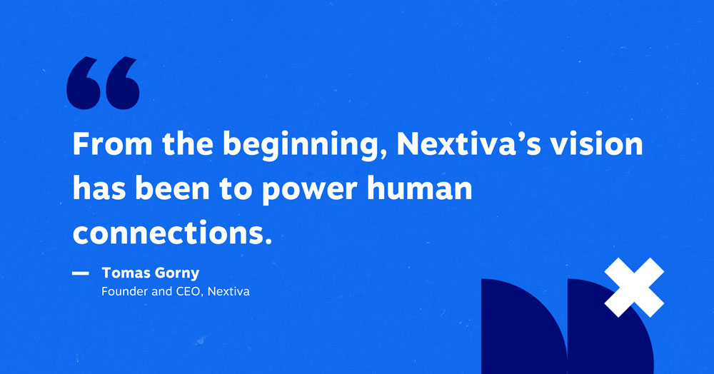 "From the beginning, Nextiva's vision has been to power human connections." - Tomas Gorny, Founder & CEO, Nextiva