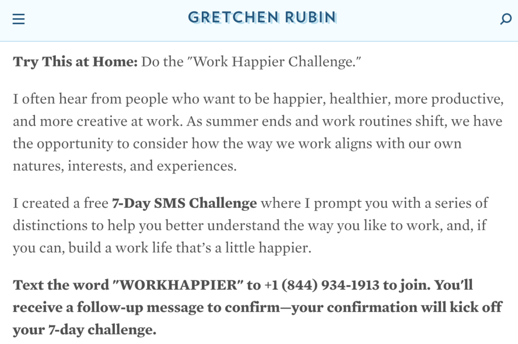  Author Gretchen Rubin offers a 7-day “Work Happier Challenge,” where she texts readers one tip per day designed to improve their work lives.