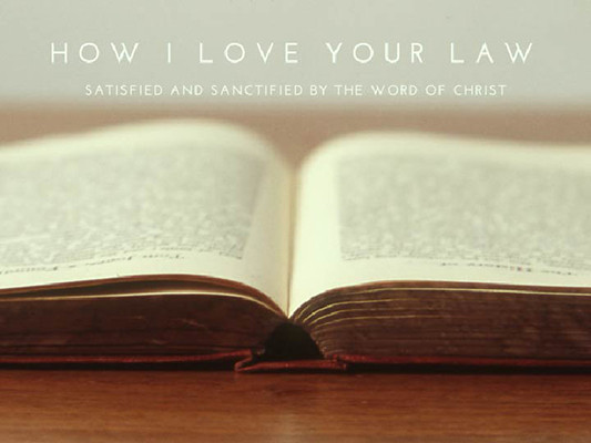 How I love Your Law: satisfied and sanctified by the Word of Christ