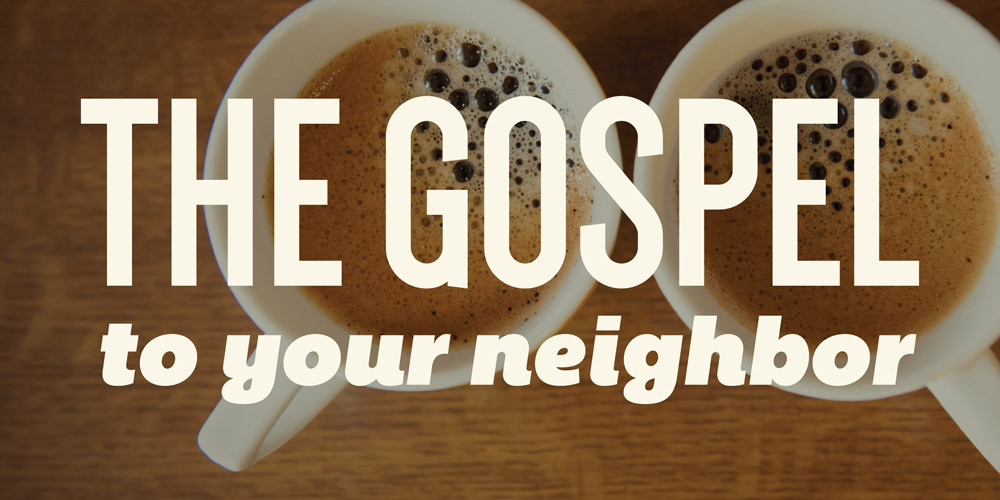 The Gospel to Your Neighbor