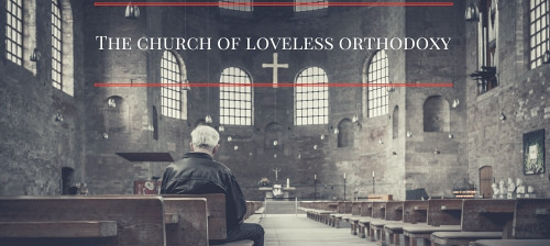 The Church of Loveless Orthodoxy