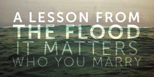 A Lesson From the Flood: It Matters Who You Marry