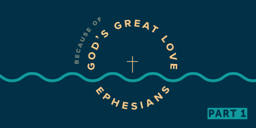 Ephesians: Because of God's Great Love Part 1