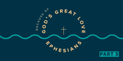 Ephesians: Because of God's Great Love Part 3