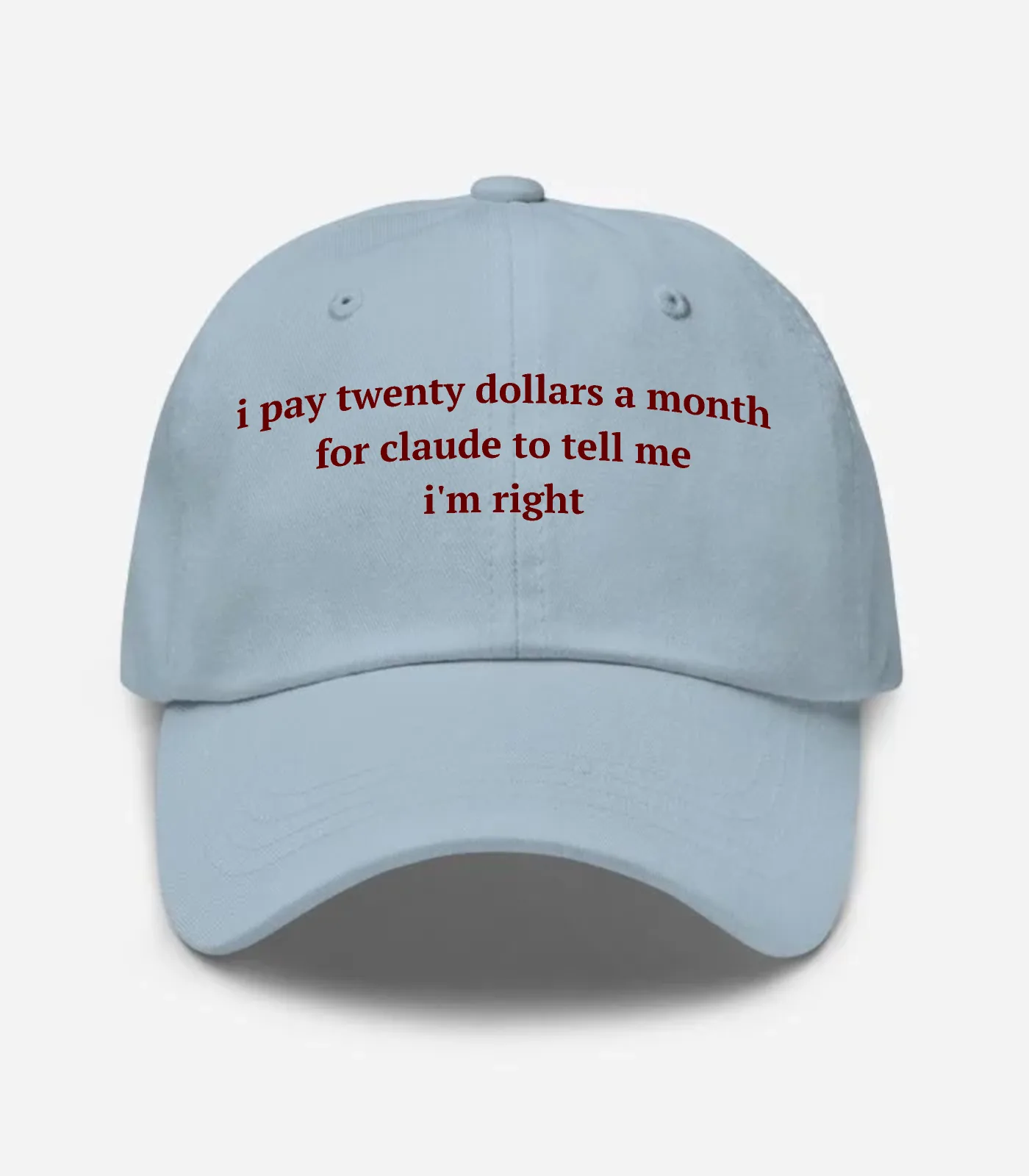 I Pay Twenty Dollars A Month For Claude To Tell Me I'm Right Hat