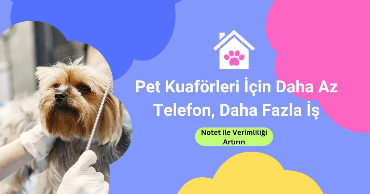 🐾 Pet Kuaförleri İçin Daha Az Telefon, Daha Fazla İş: Notet ile Verimliliği Artırın