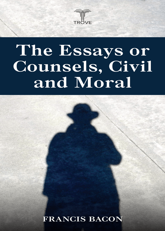 The Essays or Counsels, Civil And Moral