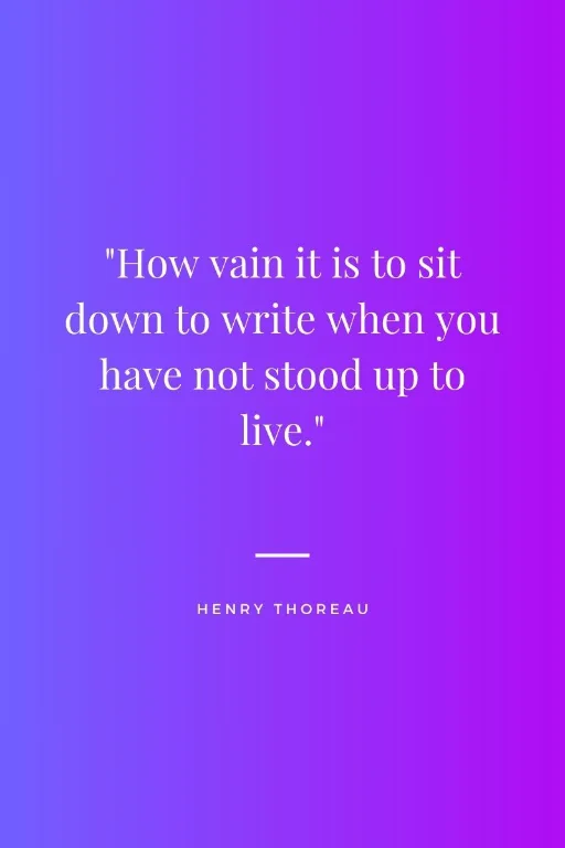  how vain is it to sit down to write when you have not stood up to live. henry thoreau