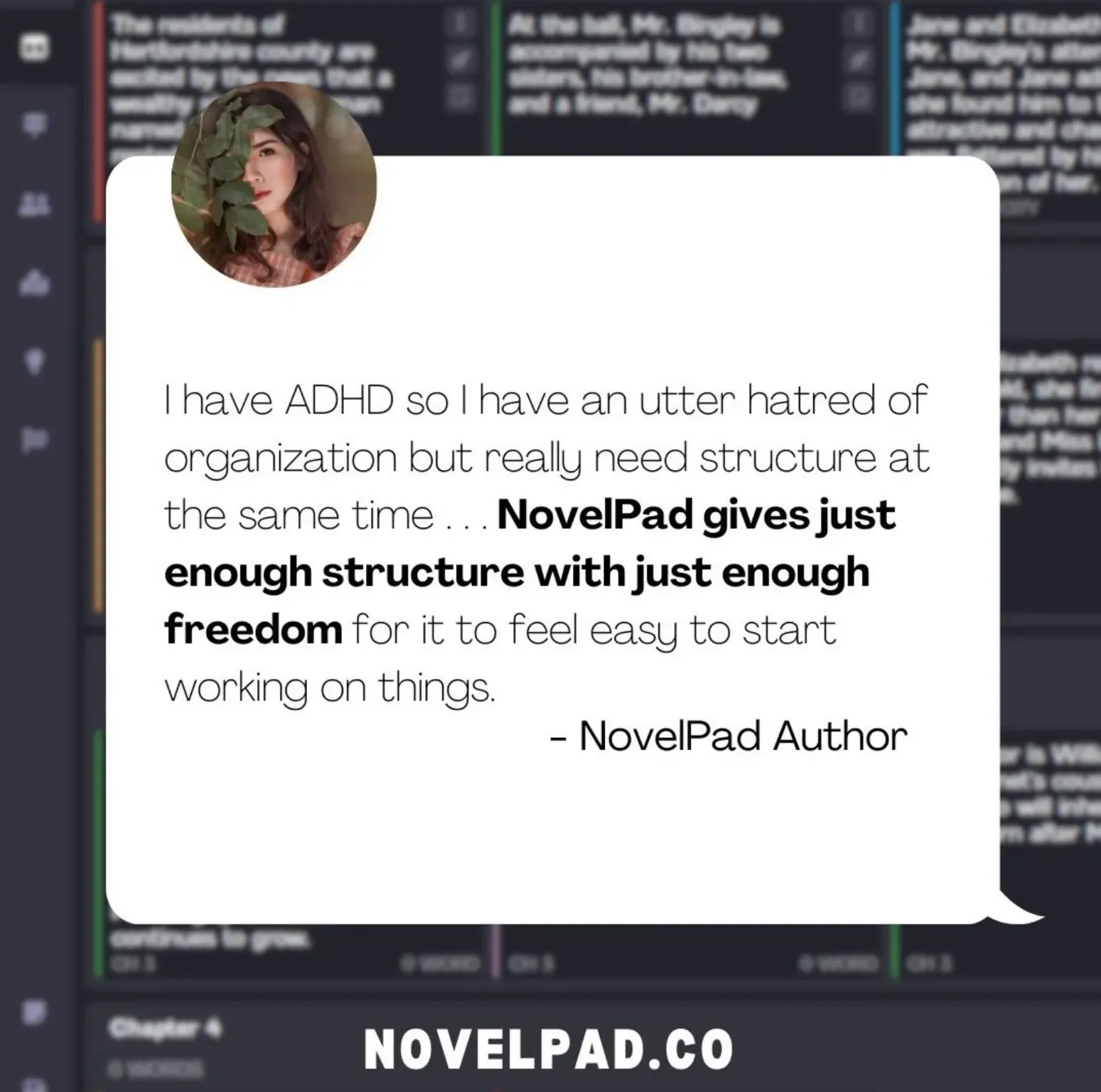   NovelPad review: I have ADHD so I have an utter hatred of organization but really need structure at the same time... NovelPad gives just enough structure with just enough freedom for it to feel easy to start working on things. NovelPad.co