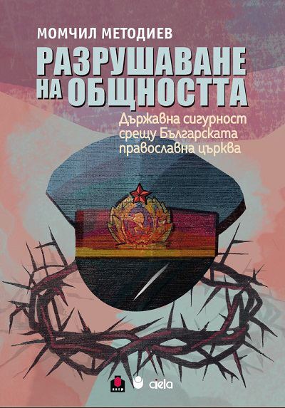 Корица на „Разрушаване на общността. Държавна сигурност срещу Българската православна църква“