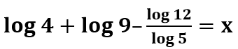 Logaritmo de 4 mais logaritmo de 9 menos o logaritmo de 12 dividido pelo logaritmo de 5 é igual a x.