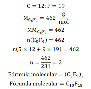 C igual a 12. F igual a 19. MC5F9 = 463 gramas por mol. MMC5F9 igual 462. n(C5F9) igual a 462. n de parenteses 5 vezes 12 mais 9 vezes 19 fecha parenteses é igual a 462. n é igual 462 dividido por 231. n é igual a 2. Fórmula molecular é igual parenteses C5F9 fecha parenteses 2. Fórmula molecular é igual C10F18