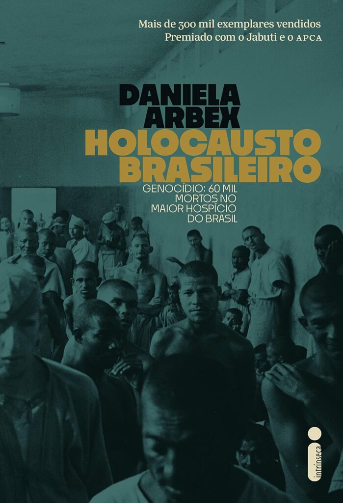 Holocausto brasileiro - Um dos livros mais vendidos do Brasil, Daniela Arbex entrevistou ex-funcionários e sobreviventes da instituição que atuou com propósito de limpeza social comparável aos regimes mais abomináveis do século 20 (Imagem: Reprodução/Intrínseca)