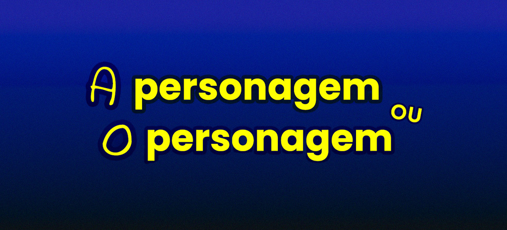 a personagem ou o personagem