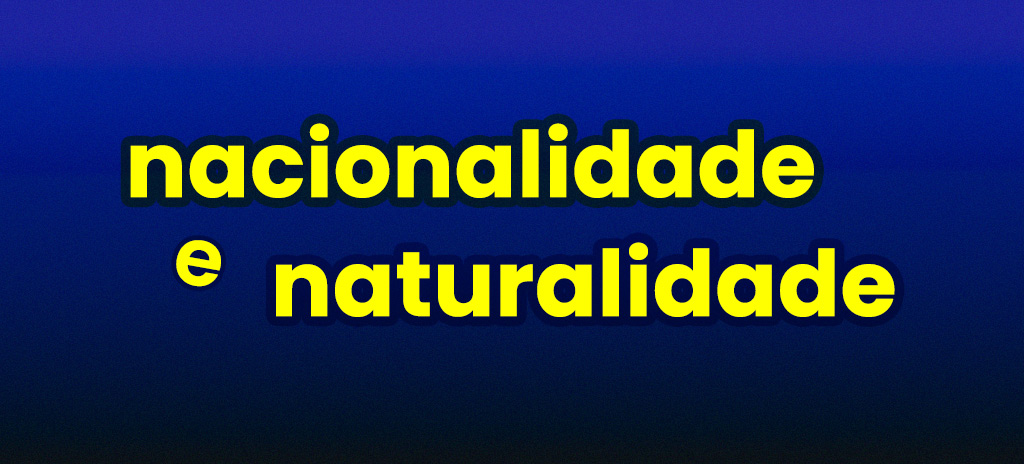 Naturalidade e nacionalidade: qual a diferença e como usar corretamente